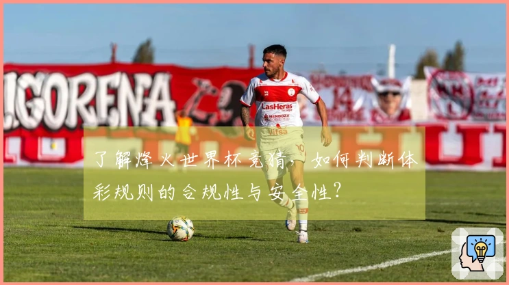 了解烽火世界杯竞猜，如何判断体彩规则的合规性与安全性？