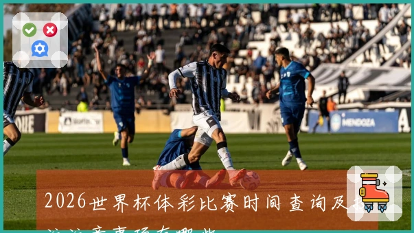 2026世界杯体彩比赛时间查询及投注注意事项有哪些