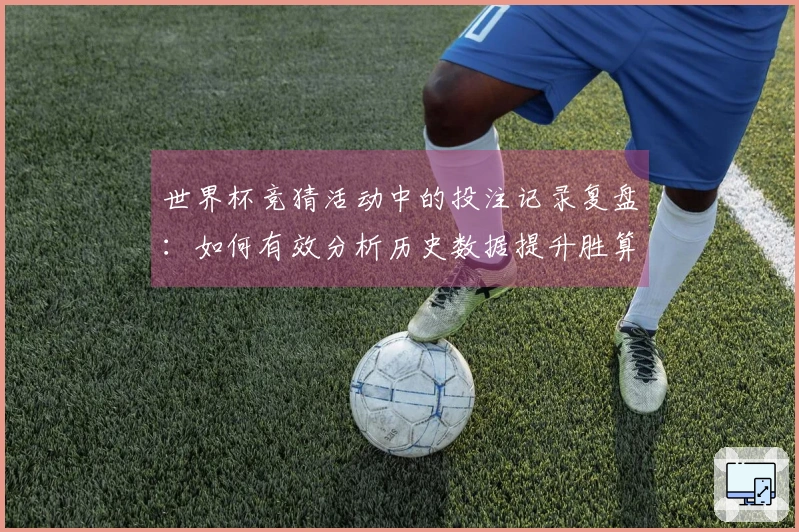 世界杯竞猜活动中的投注记录复盘：如何有效分析历史数据提升胜算