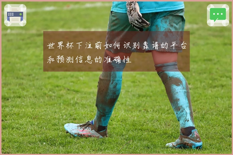 世界杯下注前如何识别靠谱的平台和预测信息的准确性