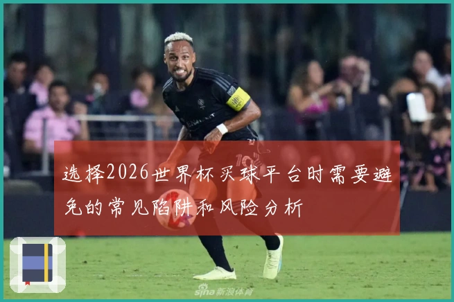 选择2026世界杯买球平台时需要避免的常见陷阱和风险分析
