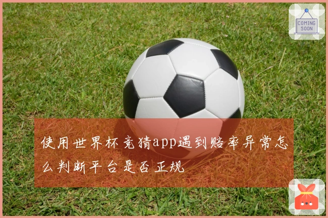 使用世界杯竞猜app遇到赔率异常怎么判断平台是否正规
