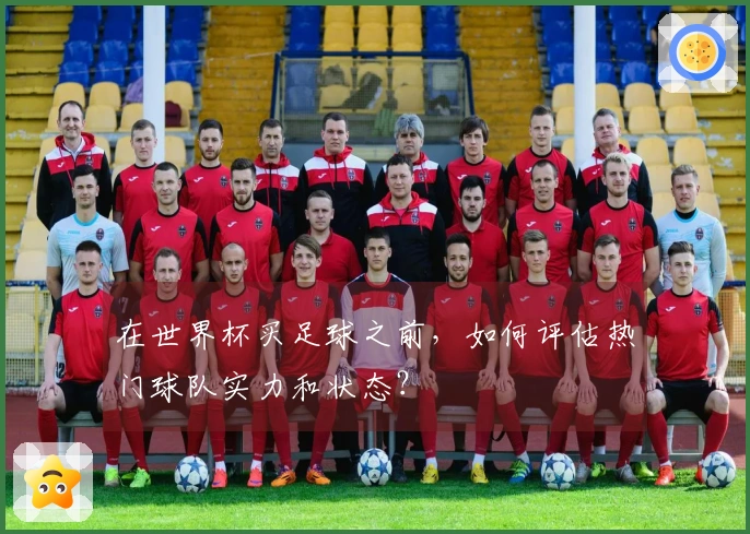 在世界杯买足球之前，如何评估热门球队实力和状态？