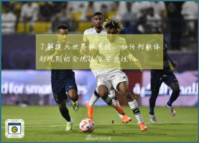 了解烽火世界杯竞猜，如何判断体彩规则的合规性与安全性？