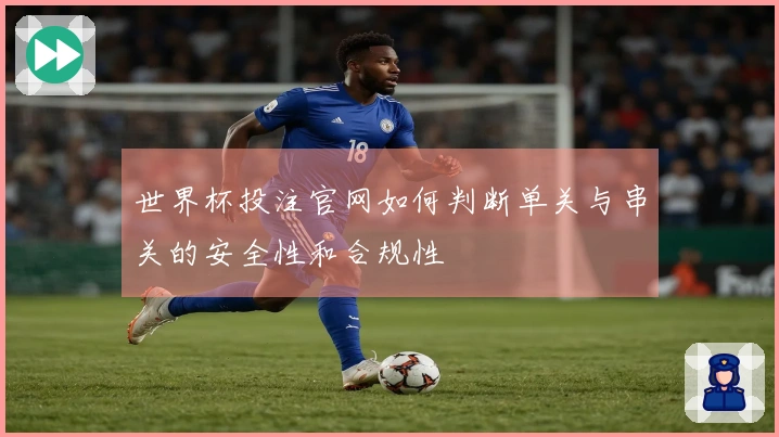 世界杯投注官网如何判断单关与串关的安全性和合规性