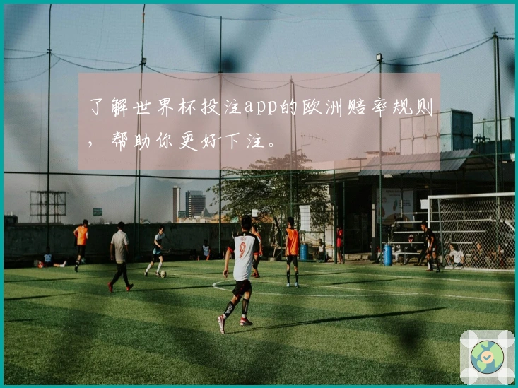 了解世界杯投注app的欧洲赔率规则，帮助你更好下注。
