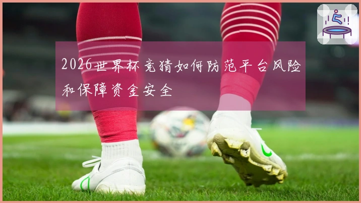 2026世界杯竞猜如何防范平台风险和保障资金安全