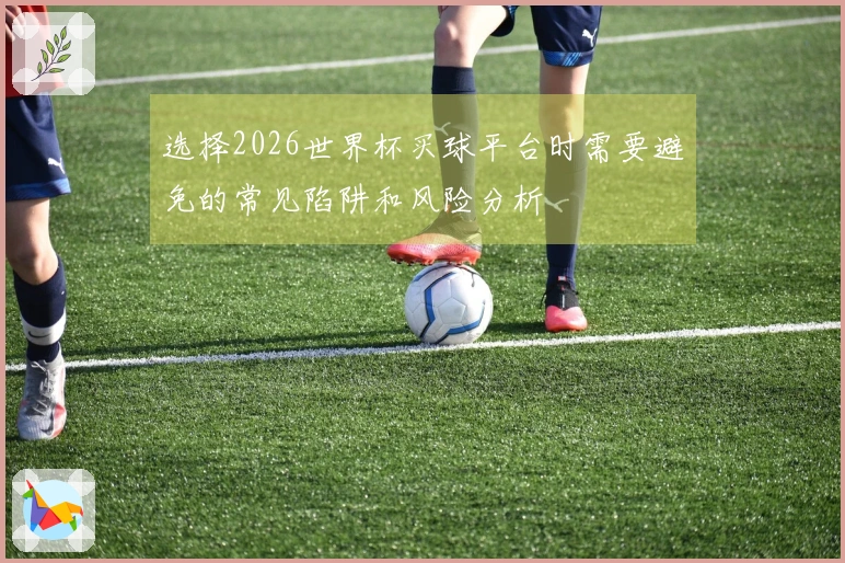 选择2026世界杯买球平台时需要避免的常见陷阱和风险分析