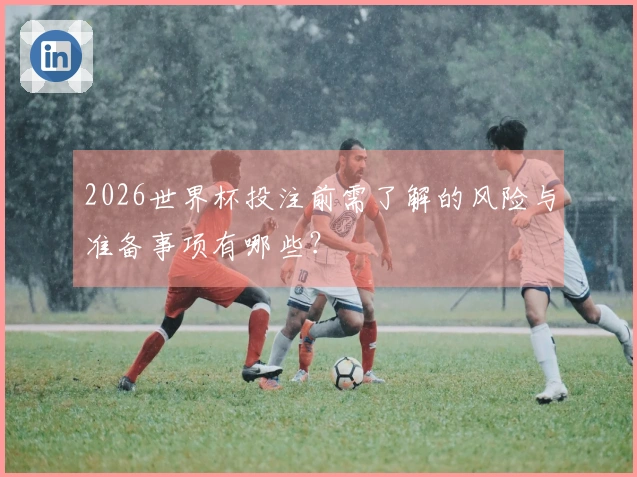 2026世界杯投注前需了解的风险与准备事项有哪些？
