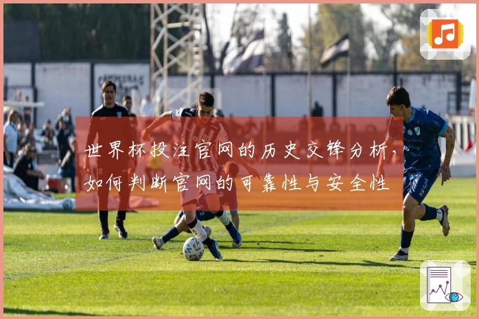 世界杯投注官网的历史交锋分析，如何判断官网的可靠性与安全性